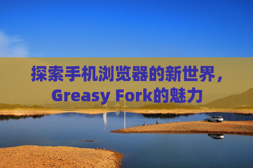 探索手机浏览器的新世界，Greasy Fork的魅力